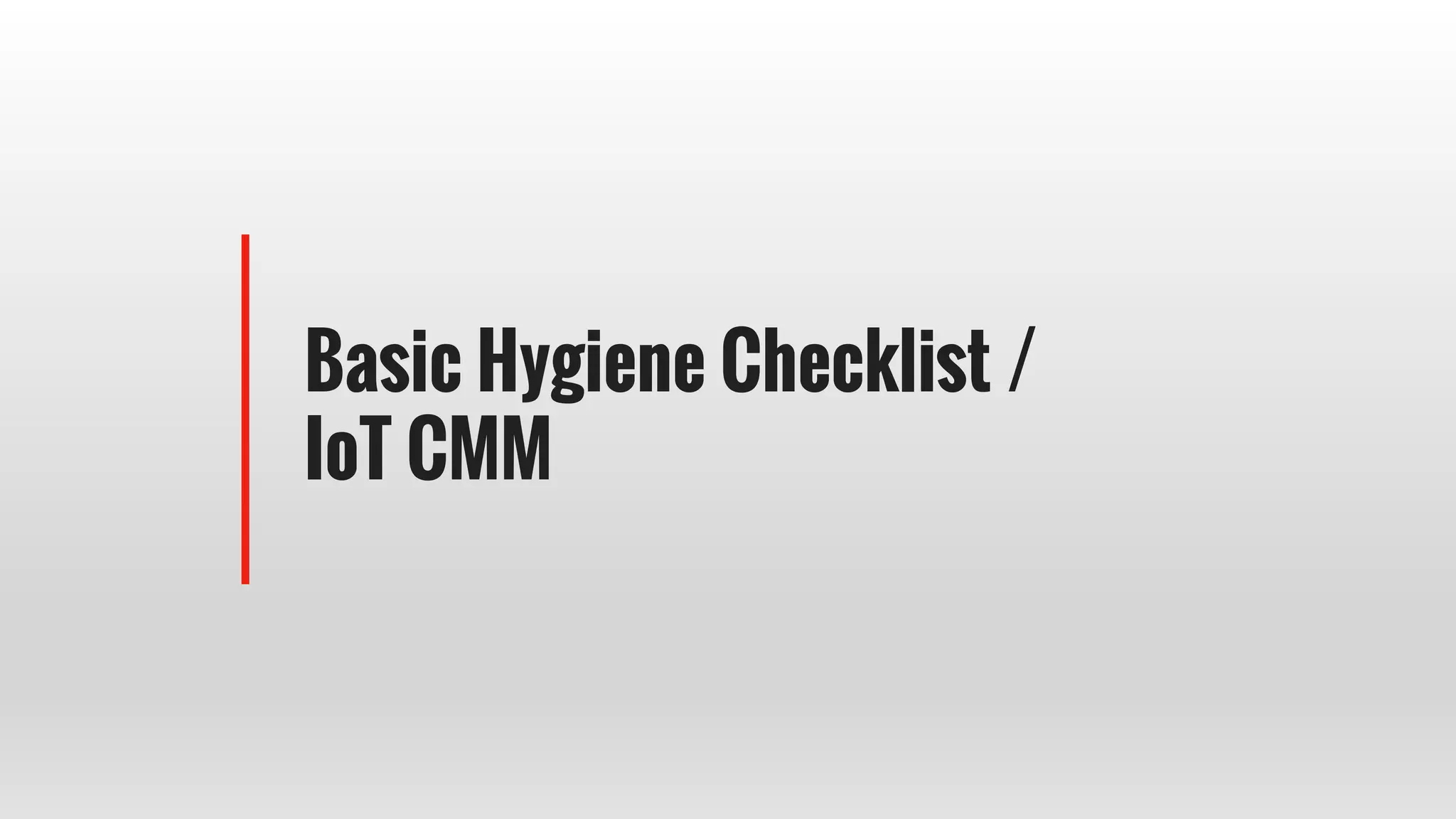 Basic Hygiene Checklist /
IoT CMM
 
