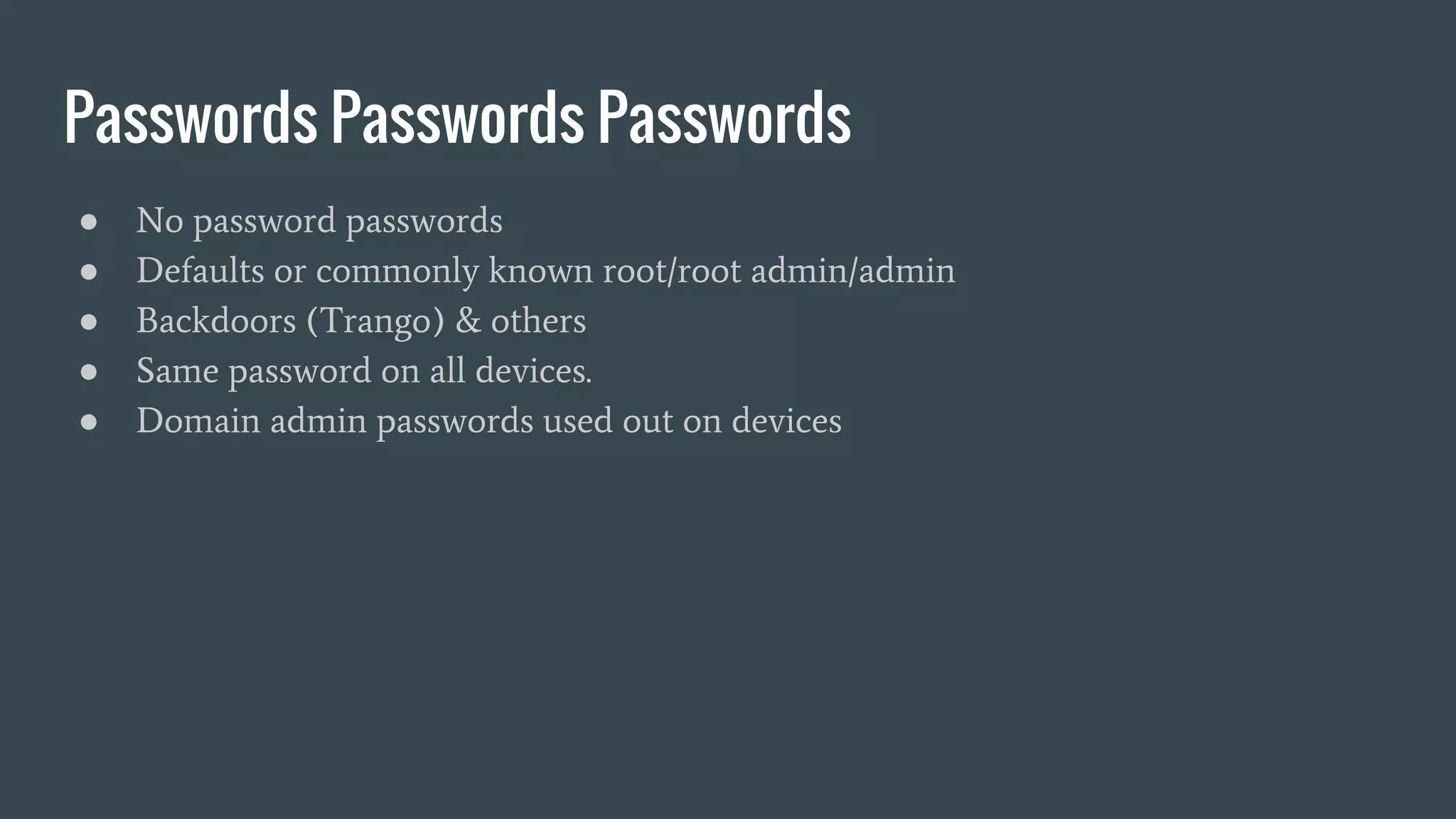 Passwords Passwords Passwords
● No password passwords
● Defaults or commonly known root/root admin/admin
● Backdoors (Trango) & others
● Same password on all devices.
● Domain admin passwords used out on devices
 