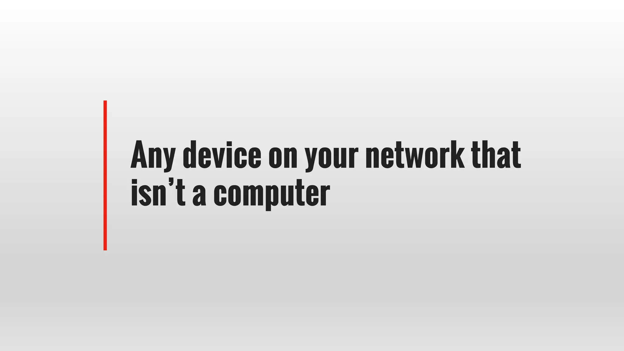 Any device on your network that
isn’t a computer
 