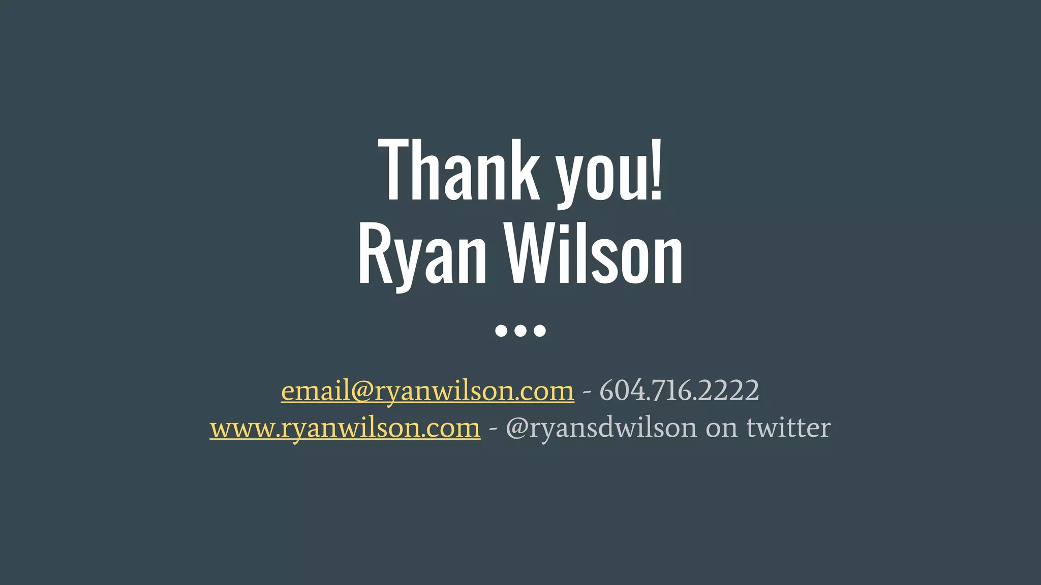 email@ryanwilson.com - 604.716.2222
www.ryanwilson.com - @ryansdwilson on twitter
Thank you!
Ryan Wilson
 