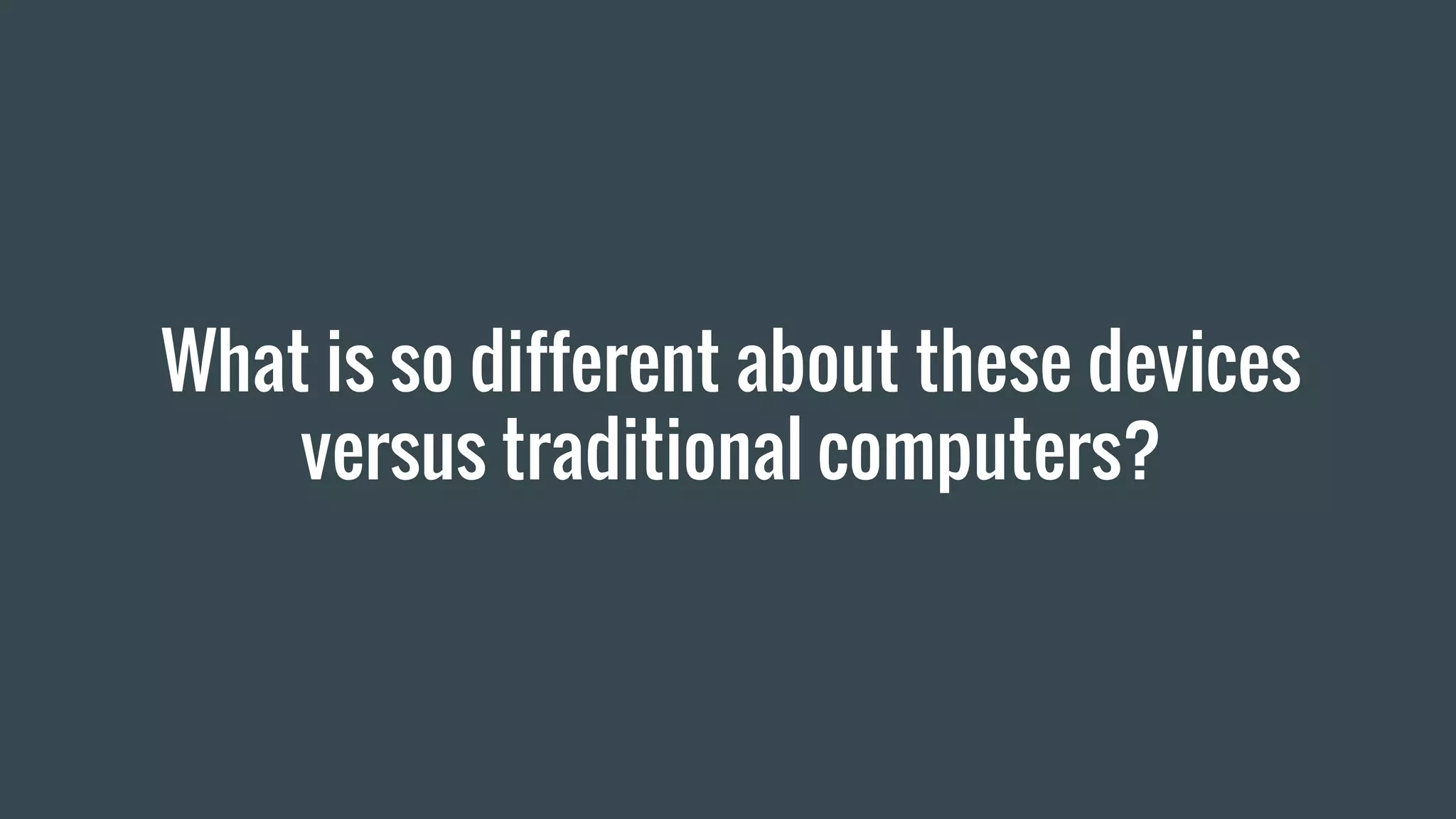What is so different about these devices
versus traditional computers?
 