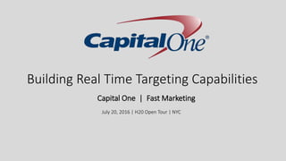 Building Real Time Targeting Capabilities
Capital One | Fast Marketing
July 20, 2016 | H20 Open Tour | NYC
 