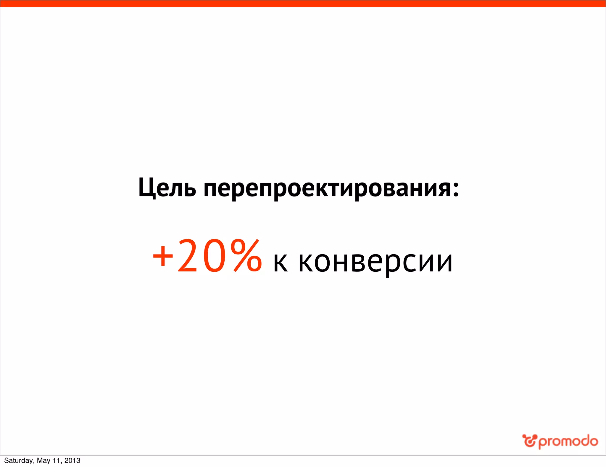 Цель перепроектирования:
+20% к конверсии
Saturday, May 11, 2013
 