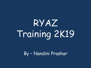 RYAZ
Training 2K19
By – Nandini Prashar
 