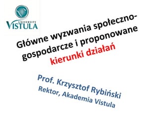 Główne wyzwania społeczno-
gospodarcze i proponowane
kierunki działań
Prof. Krzysztof Rybiński
Rektor, Akademia Vistula
 