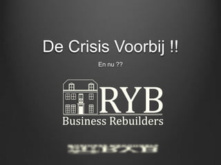 De Crisis Voorbij !!
En nu ??

RYB

Business Rebuilders

 