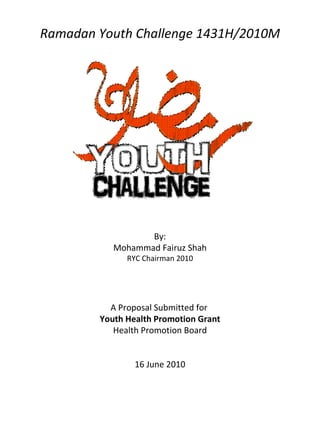 Ramadan Youth Challenge 1431H/2010M By: Mohammad Fairuz Shah RYC Chairman 2010 A Proposal Submitted for  Youth Health Promotion Grant Health Promotion Board 16 June 2010 