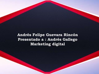 Andrés Felipe Guevara Rincón
Presentado a : Andrés Gallego
Marketing digital
 