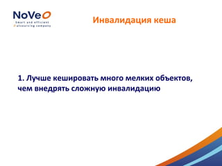 Инвалидация кеша




1. Лучше кешировать много мелких объектов,
чем внедрять сложную инвалидацию
 