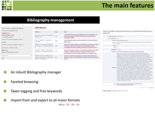 The main features
Bibliography management

An inbuilt Bibliography manager

Faceted browsing
Taxon tagging and free keywords
Import from and export to all major formats

 