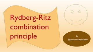 Rydberg-Ritz
combination
principle By
Jayam chemistry learners
 