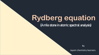 (A mile stone in atomic spectral analysis)
By
Jayam chemistry learners
Rydberg equation
 