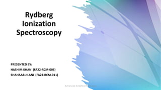Rydberg
Ionization
Spectroscopy
PRESENTED BY:
HASHIM KHAN (FA22-RCM-008)
SHAHAAB JILANI (FA22-RCM-011)
Advanced Analytical Technique 1
 
