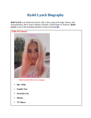 Rydel Lynch Biography
Rydel Lynch is an American Actress. She is also a pop-rock singer, dancer, and
instrumentalist. She is from Littleton Colorado, United States of America. Rydel
Lynch is one of the founding members of pop-rock band R5.
Table of Contents:
Rydel-Lynch-Bio-Wiki. Source: Instagram
 Bio / Wiki
 Family Tree
 Favorites List
 Movies
 TV Shows
 
