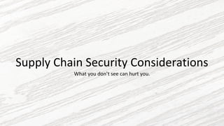 Supply Chain Security Considerations
What you don’t see can hurt you.
 