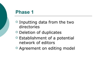 Phase 1
 Inputting data from the two
directories
 Deletion of duplicates
 Establishment of a potential
network of editors
 Agreement on editing model
 