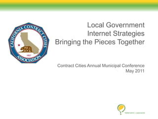 Local GovernmentInternet StrategiesBringing the Pieces TogetherContract Cities Annual Municipal ConferenceMay 2011 
