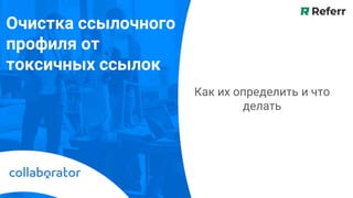 Очистка ссылочного
профиля от
токсичных ссылок
Как их определить и что
делать
 