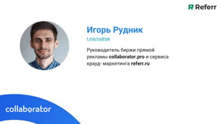 Руководитель биржи прямой
рекламы collaborator.pro и сервиса
крауд- маркетинга referr.ru
Игорь Рудник
t.me/rudnyk
 