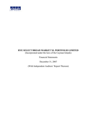 RYE SELECT BROAD MARKET XL PORTFOLIO LIMITED
(Incorporated under the laws of the Cayman Islands)
Financial Statements
December 31, 2007
(With Independent Auditors’ Report Thereon)
 