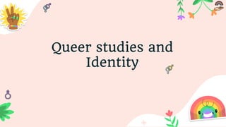 Queer studies and
Identity
 