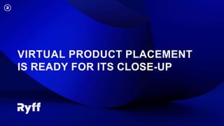 VIRTUAL PRODUCT PLACEMENT
IS READY FOR ITS CLOSE-UP
 