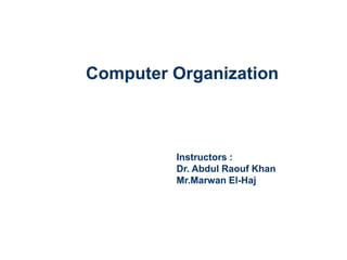 Computer Organization
Instructors :
Dr. Abdul Raouf Khan
Mr.Marwan El-Haj
 