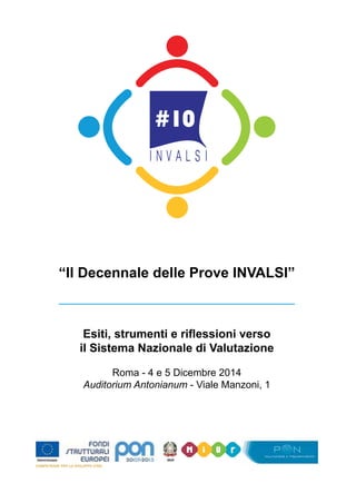 “Il Decennale delle Prove INVALSI” 
Esiti, strumenti e riflessioni verso 
il Sistema Nazionale di Valutazione 
Roma - 4 e 5 Dicembre 2014 
Auditorium Antonianum - Viale Manzoni, 1 
 