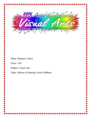 Name: Ryhanna Linton
Class: 11B
Subject: Visual Arts
Topic: History of drawing in the Caribbean
 