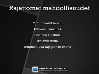 Rajattomat mahdollisuudet

         Mobiilimarkkinointi
          Ulkoinen viestintä
          Sisäinen viestintä
            Kriisiviestintä
    Automatiikka rajapinnan kautta
 