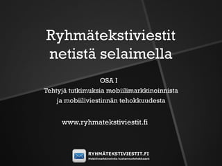 Ryhmätekstiviestit
netistä selaimella
                   OSA I
Tehtyjä tutkimuksia mobiilimarkkinoinnista
    ja mobiiliviestinnän tehokkuudesta


     www.ryhmatekstiviestit.fi
 