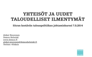 YHTEISÖT JA UUDET
TALOUDELLISET ILMENTYMÄT
Sitran kestävän talouspolitiikan johtamiskurssi 7.5.2014
Aleksi Neuvonen ja Pyry Rechardt
Demos Helsinki
www.demoshelsinki.fi
aleksi.neuvonen@demoshelsinki.fi
Twitter: @leksis
 