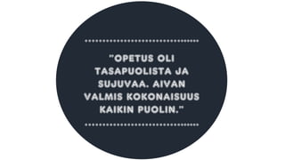 ………………………......
”OPETUS OLI
TASAPUOLISTA JA
SUJUVAA. AIVAN
VALMIS KOKONAISUUS
KAIKIN PUOLIN.”
………………………......
 