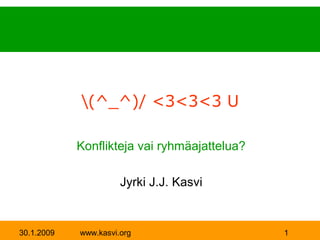 (^_^)/ <3<3<3 U

            Konflikteja vai ryhmäajattelua?

                      Jyrki J.J. Kasvi


30.1.2009   www.kasvi.org                     1
 
