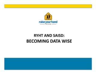 RYHT	
  AND	
  SAISD:	
  
BECOMING	
  DATA	
  WISE	
  
 