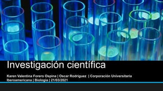 Investigación científica
Karen Valentina Forero Ospina | Oscar Rodríguez | Corporación Universitaria
Iberoamericana | Biología | 21/03/2021
 
