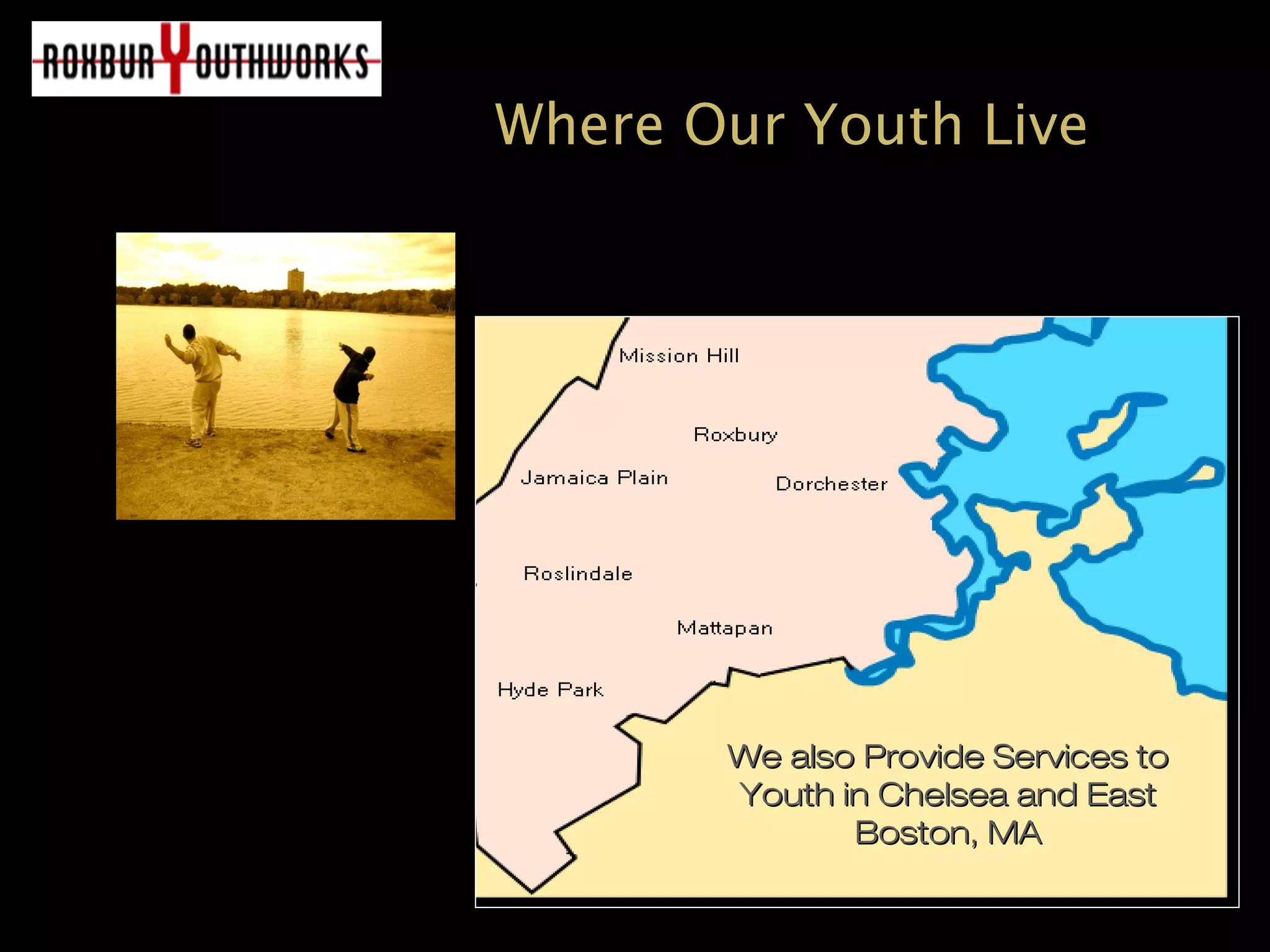 Where Our Youth Live
We also Provide Services toWe also Provide Services to
Youth in Chelsea and EastYouth in Chelsea and East
Boston, MABoston, MA
 
