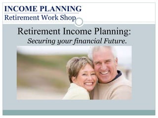 INCOME PLANNING
Retirement Work Shop
Retirement Income Planning:
Securing your financial Future.
 