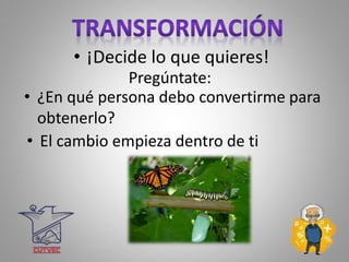 Pregúntate:
• ¡Decide lo que quieres!
• ¿En qué persona debo convertirme para
obtenerlo?
• El cambio empieza dentro de ti
 