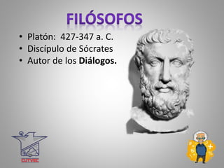 • Platón: 427-347 a. C.
• Discípulo de Sócrates
• Autor de los Diálogos.
 
