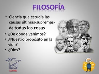 • Ciencia que estudia las
causas últimas-supremas-
de todas las cosas
• ¿De dónde venimos?
• ¿Nuestro propósito en la
vida?
• ¿Dios?
 