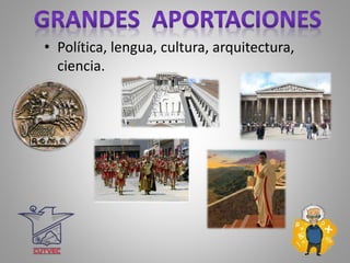 • Política, lengua, cultura, arquitectura,
ciencia.
 