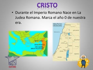 • Durante el Imperio Romano Nace en La
Judea Romana. Marca el año 0 de nuestra
era.
 