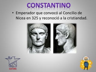 • Emperador que convocó al Concilio de
Nicea en 325 y reconoció a la cristiandad.
 