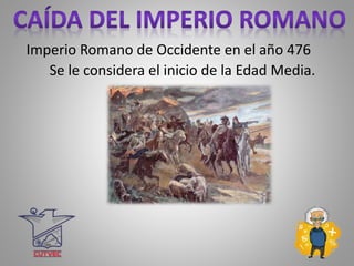 Imperio Romano de Occidente en el año 476
Se le considera el inicio de la Edad Media.
 