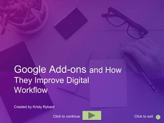 Google Add-ons and How
They Improve Digital
Workflow
Created by Kristy Rykard
Click to continue Click to exit
 