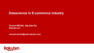 Datascience in E-commerce industry
Vincent MICHEL, Big Data EU,
Rakuten.Inc
vincent.michel@mail.rakuten.com
 