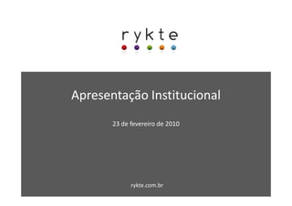 Apresentação Institucional
       23 de fevereiro de 2010




             rykte.com.br
 