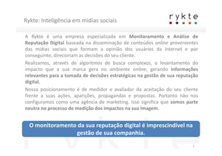 Rykte: Inteligência em mídias sociais

A Rykte é uma empresa especializada em Monitoramento e Análise de
Reputação Digital...