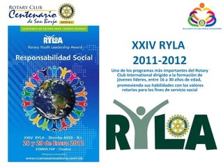 XXIV RYLA  2011-2012 Uno de los programas más importantes del Rotary Club International dirigido a la formación de jóvenes líderes, entre 16 a 30 años de edad,  promoviendo sus habilidades con los valores rotarios para los fines de servicio social 